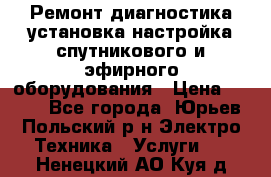 Ремонт,диагностика,установка,настройка спутникового и эфирного оборудования › Цена ­ 900 - Все города, Юрьев-Польский р-н Электро-Техника » Услуги   . Ненецкий АО,Куя д.